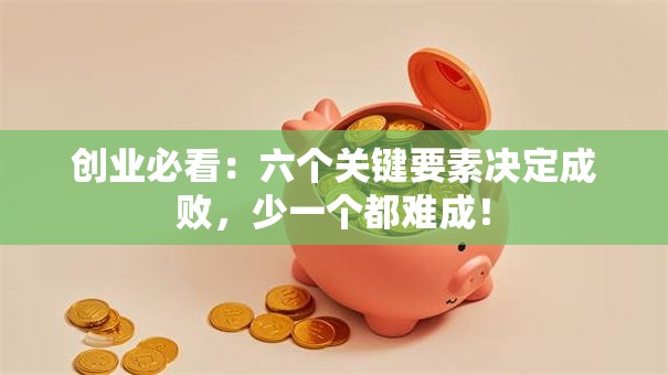 创业必看：六个关键要素决定成败，少一个都难成！