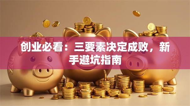 创业必看：三要素决定成败，新手避坑指南