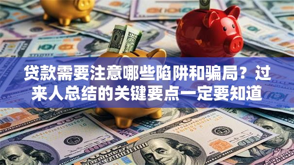贷款需要注意哪些陷阱和骗局？过来人总结的关键要点一定要知道