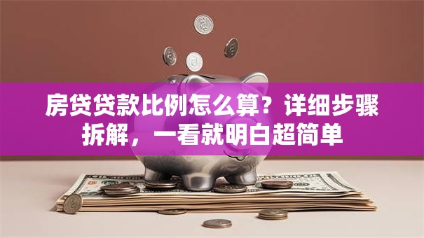 房贷贷款比例怎么算？详细步骤拆解，一看就明白超简单