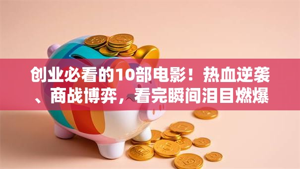 创业必看的10部电影！热血逆袭、商战博弈，看完瞬间泪目燃爆