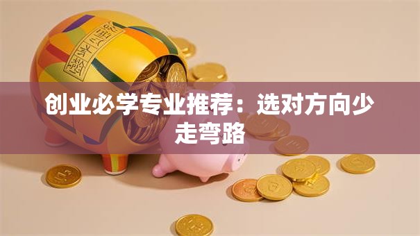 创业必学专业推荐：选对方向少走弯路