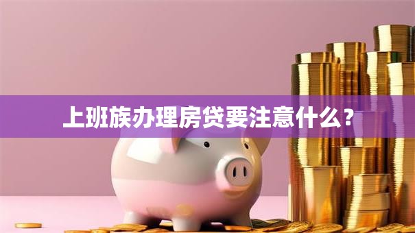 上班族办理房贷要注意什么？