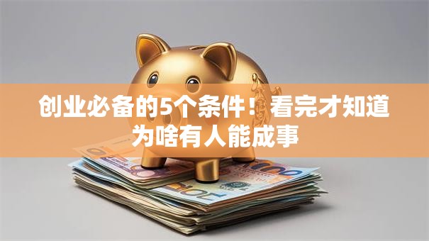 创业必备的5个条件！看完才知道为啥有人能成事