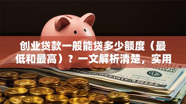 创业贷款一般能贷多少额度（最低和最高）？一文解析清楚，实用干货别错过
