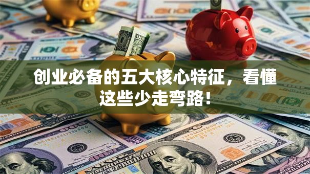 创业必备的五大核心特征，看懂这些少走弯路！