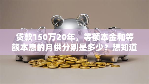 贷款150万20年，等额本金和等额本息的月供分别是多少？想知道吗？一文给你算清楚
