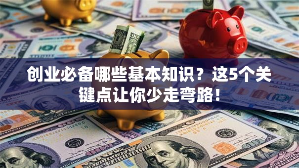 创业必备哪些基本知识？这5个关键点让你少走弯路！