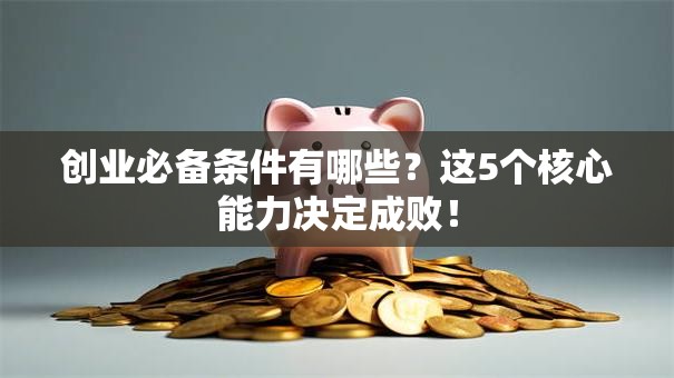 创业必备条件有哪些？这5个核心能力决定成败！