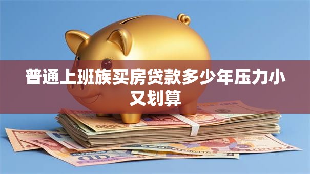 普通上班族买房贷款多少年压力小又划算