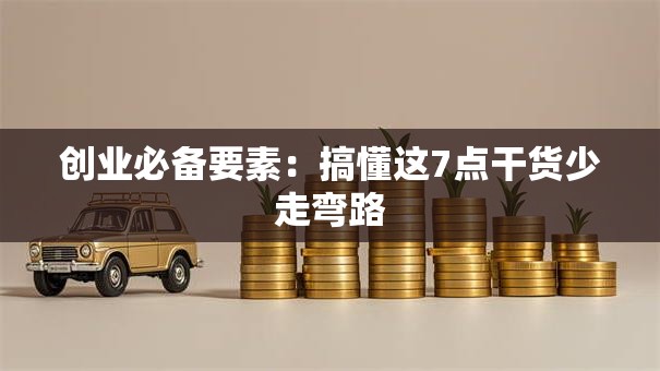 创业必备要素：搞懂这7点干货少走弯路