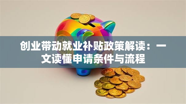 创业带动就业补贴政策解读：一文读懂申请条件与流程