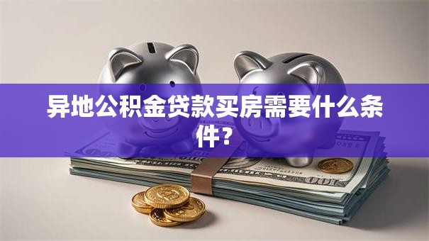 异地公积金贷款买房需要什么条件？