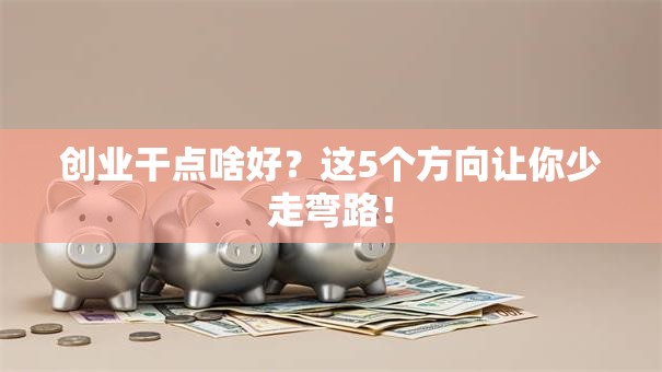创业干点啥好？这5个方向让你少走弯路！