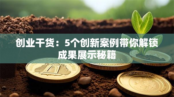 创业干货：5个创新案例带你解锁成果展示秘籍