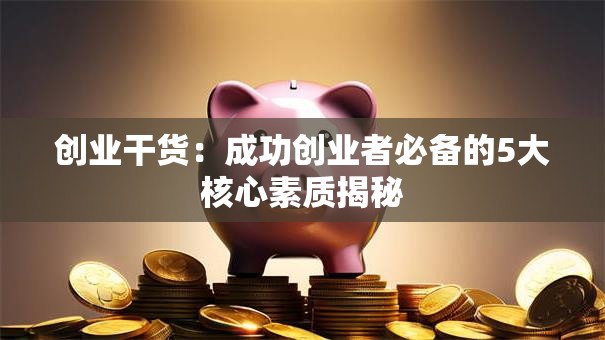 创业干货：成功创业者必备的5大核心素质揭秘