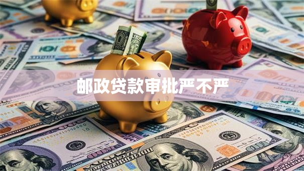 邮政贷款审批严不严