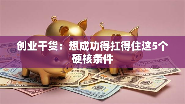 创业干货：想成功得扛得住这5个硬核条件