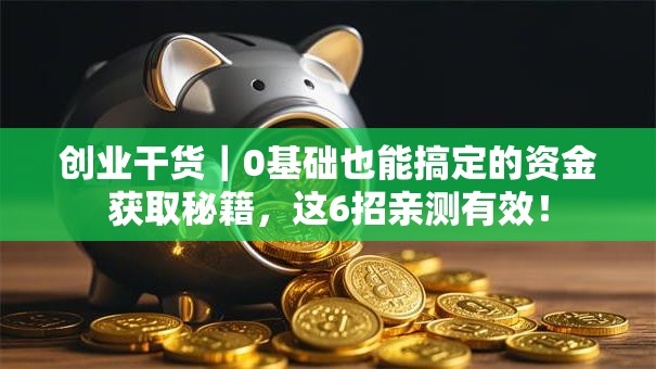 创业干货｜0基础也能搞定的资金获取秘籍，这6招亲测有效！