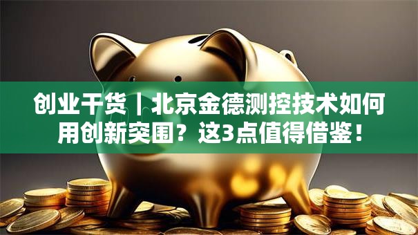 创业干货｜北京金德测控技术如何用创新突围？这3点值得借鉴！
