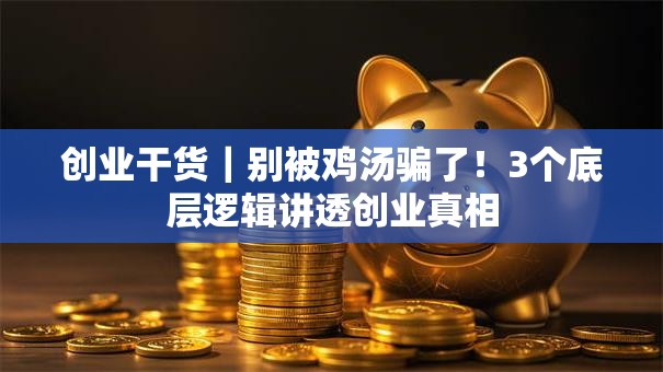 创业干货｜别被鸡汤骗了！3个底层逻辑讲透创业真相