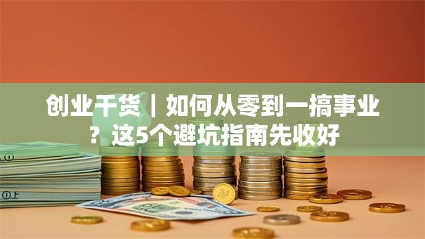 创业干货｜如何从零到一搞事业？这5个避坑指南先收好