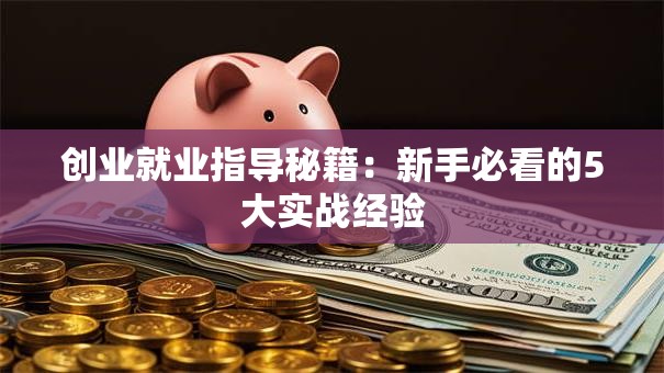 创业就业指导秘籍：新手必看的5大实战经验