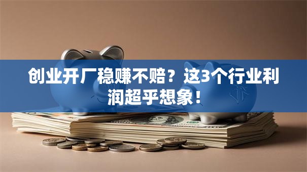 创业开厂稳赚不赔？这3个行业利润超乎想象！