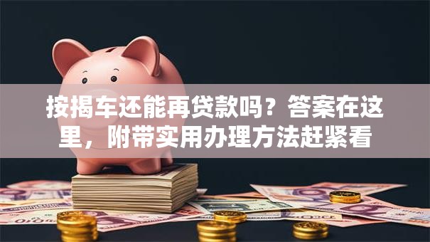 按揭车还能再贷款吗？答案在这里，附带实用办理方法赶紧看