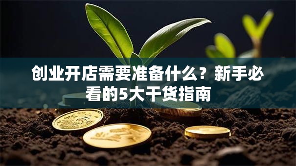 创业开店需要准备什么？新手必看的5大干货指南