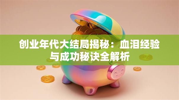 创业年代大结局揭秘：血泪经验与成功秘诀全解析