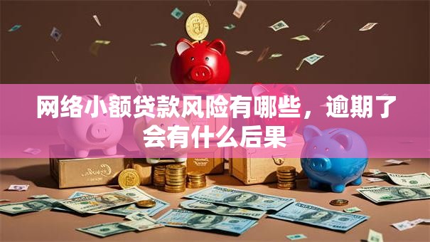 网络小额贷款风险有哪些，逾期了会有什么后果