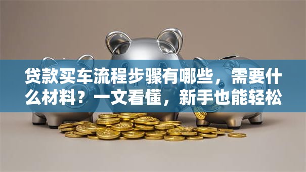 贷款买车流程步骤有哪些，需要什么材料？一文看懂，新手也能轻松搞定！