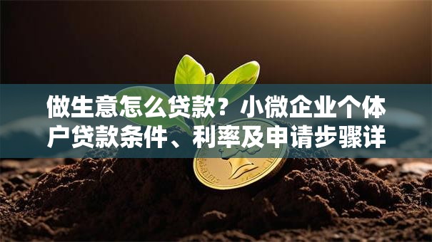 做生意怎么贷款？小微企业个体户贷款条件、利率及申请步骤详解