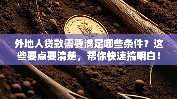 外地人贷款需要满足哪些条件？这些要点要清楚，帮你快速搞明白！