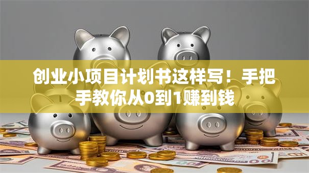 创业小项目计划书这样写！手把手教你从0到1赚到钱