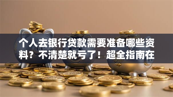 个人去银行贷款需要准备哪些资料？不清楚就亏了！超全指南在这里！