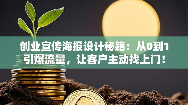 创业宣传海报设计秘籍：从0到1引爆流量，让客户主动找上门！