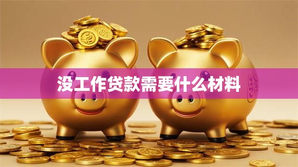 没工作贷款需要什么材料