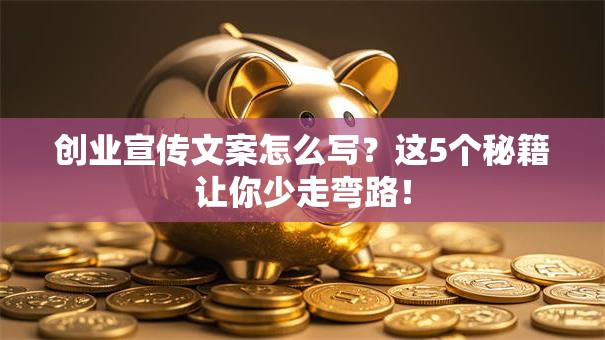 创业宣传文案怎么写？这5个秘籍让你少走弯路！