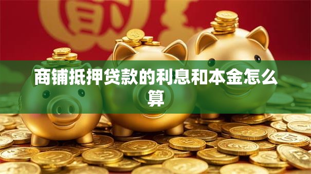 商铺抵押贷款的利息和本金怎么算