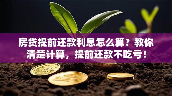 房贷提前还款利息怎么算？教你清楚计算，提前还款不吃亏！