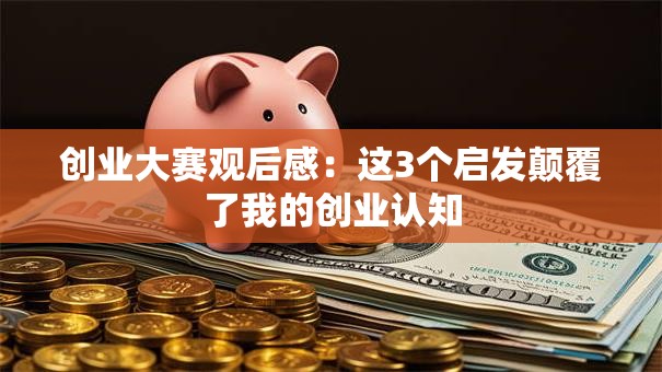 创业大赛观后感：这3个启发颠覆了我的创业认知