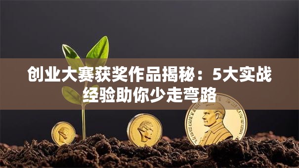 创业大赛获奖作品揭秘：5大实战经验助你少走弯路