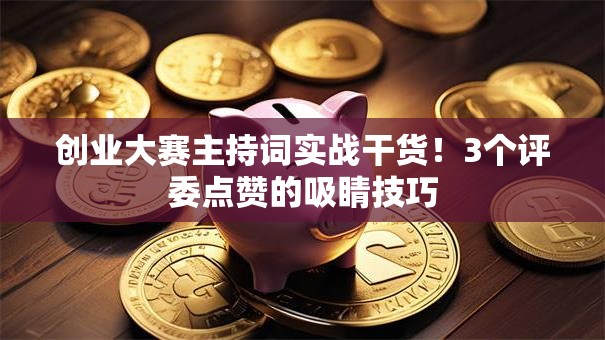 创业大赛主持词实战干货！3个评委点赞的吸睛技巧