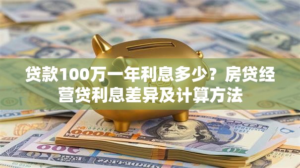 贷款100万一年利息多少？房贷经营贷利息差异及计算方法