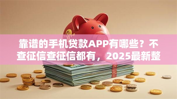 靠谱的手机贷款APP有哪些？不查征信查征信都有，2025最新整理