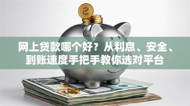网上贷款哪个好？从利息、安全、到账速度手把手教你选对平台