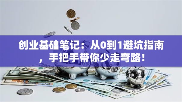 创业基础笔记：从0到1避坑指南，手把手带你少走弯路！
