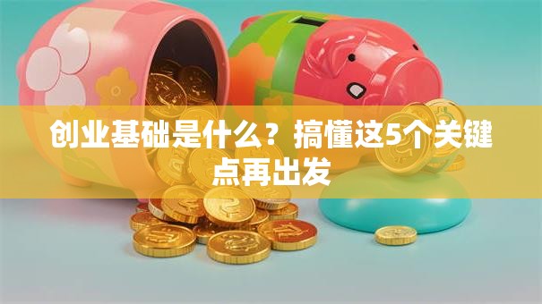 创业基础是什么？搞懂这5个关键点再出发